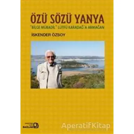 Özü Sözü Yanya: Bilge Mübadil Lütfü Karadağa Armağan - İskender Özsoy - Bağlam Yayınları