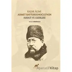 Kazak Alimi Ahmet Baytursunoğlu’nun Hayatı ve Eserleri