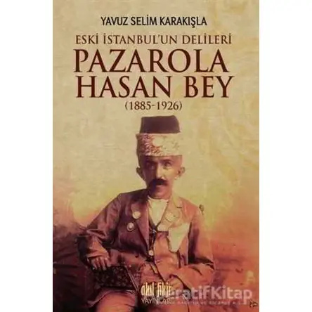 Pazarola Hasan Bey (1885-1926) - Yavuz Selim Karakışla - Akıl Fikir Yayınları