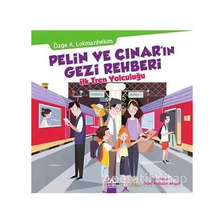 Pelin ve Çınarın Gezi Rehberi - İlk Tren Yolculuğu - Özge A. Lokmanhekim - Altın Kitaplar