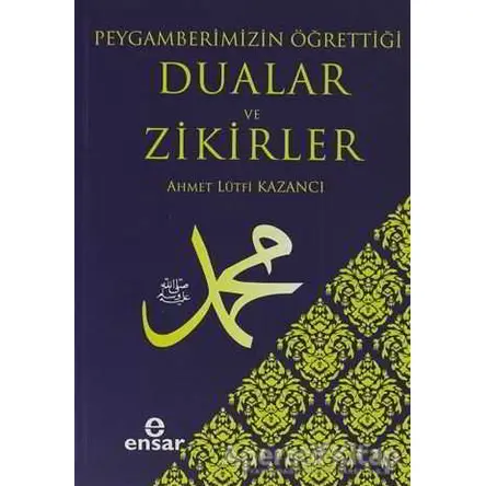 Peygamberimizin Öğrettiği Dualar ve Zikirler - Ahmet Lütfi Kazancı - Ensar Neşriyat