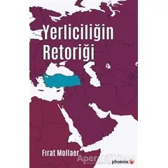 Yerliciliğin Retoriği - Fırat Mollaer - Phoenix Yayınevi