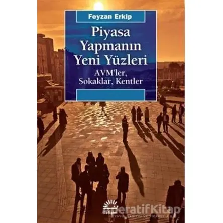 Piyasa Yapmanın Yeni Yüzleri - Feyzan Erkip - İletişim Yayınevi