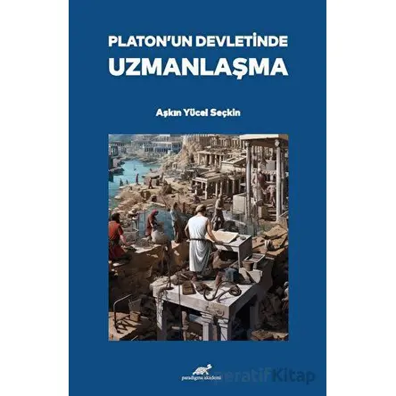 Platon’un Devletinde Uzmanlaşma - Aşkın Yücel Seçkin - Paradigma Akademi Yayınları