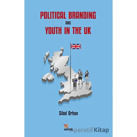 Political Branding and Youth in the UK - Sibel Orhan - Kriter Yayınları