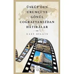 Üsküp’den Urumçiye Gönül Coğrafyamızdan Hatıralar - Gazi Bilgin - Post Yayınevi