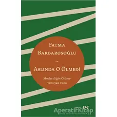 Aslında O Ölmedi - Modernliğin Ölüme Yansıyan Yüzü - Fatma Barbarosoğlu - Profil Kitap