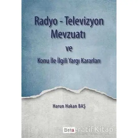 Radyo-Televizyon Mevzuatı ve Konu ile İlgili Yargı Kararları - Harun Hakan Baş - Beta Yayınevi