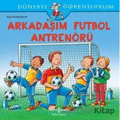 Arkadaşım Futbol Antrenörü - Dünyayı Öğreniyorum - Ralf Butschkow - İş Bankası Kültür Yayınları