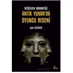 Ritüelden Dramatiğe Antik Yunan’da Oyuncu Bedeni - İpek Özgüven - Kriter Yayınları