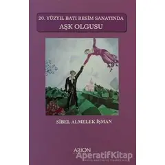 20. Yüzyıl Batı Resim Sanatında Aşk Olgusu - Sibel Almelek İşman - Arion Yayınevi