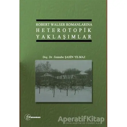 Robert Walser Romanlarına Heterotopik Yaklaşımlar - Zennube Şahin Yılmaz - Fenomen Yayıncılık