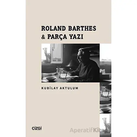 Roland Barthes - Parça Yazı - Kubilay Aktulum - Çizgi Kitabevi Yayınları