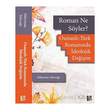 Roman Ne Söyler? Osmanlı - Türk Romanında İdeolojik Değişim - Süleyman Yelocağı - Libra Yayınları