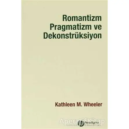 Romantizm Pragmatizm ve Dekonstrüksiyon - Kathleen M. Wheeler - Paradigma Yayıncılık