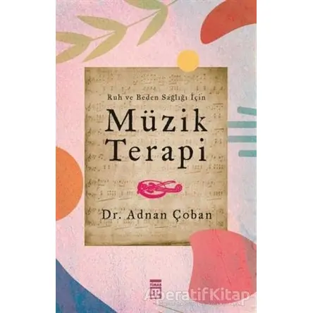 Ruh ve Beden Sağlığı İçin: Müzik Terapi - Adnan Çoban - Timaş Yayınları