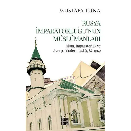 Rusya İmparatorluğu’nun Müslümanları - Mustafa Tuna - Küre Yayınları