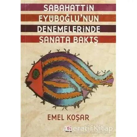 Sabahattin Eyüboğlu’nun Denemelerinde Sanata Bakış - Emel Koşar - E Yayınları