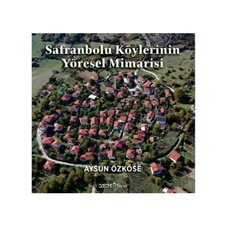 Safranbolu Köylerinin Yöresel Mimarisi - Aysun Özköse - YEM Yayın