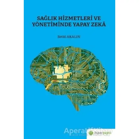Sağlık Hizmetleri ve Yönetiminde Yapay Zeka - Betül Akalın - Hiperlink Yayınları