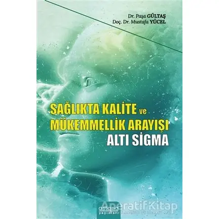 Sağlıkta Kalite ve Mükemmellik Arayışı - Altı Sigma - Mustafa Yücel - Astana Yayınları