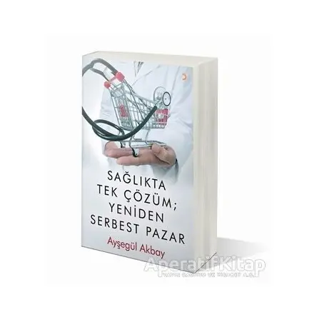 Sağlıkta Tek Çözüm: Yeniden Serbest Pazarlar - Ayşegül Akbay - Cinius Yayınları