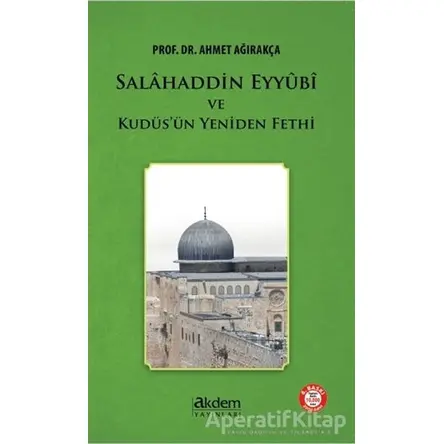 Salahaddin Eyyubi ve Kudüsün Yeniden Fethi - Ahmet Ağırakça - Akdem Yayınları