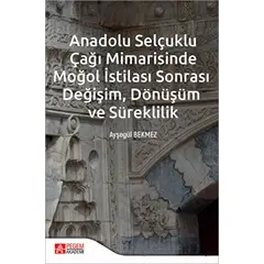 Anadolu Selçuklu Çağı Mimarisinde Moğol İstilası Sonrası Değişim Dönüşüm ve Süreklilik