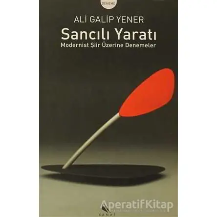 Sancılı Yaratı Modernist Şiir Üzerine Denemeler - Ali Galip Yener - Kanat Kitap
