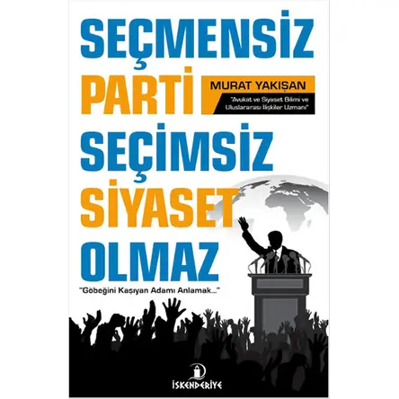 Seçmensiz Parti Seçimsiz Siyaset Olmaz - Murat Yakışan - İskenderiye Yayınları