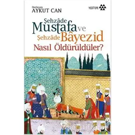 Şehzade Mustafa ve Şehzade Bayezid Nasıl Öldürüldüler? - Aykut Can - Yeditepe Yayınevi