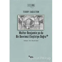 Walter Benjamin ya da Bir Devrimci Eleştiriye Doğru - Terry Eagleton - Sel Yayıncılık
