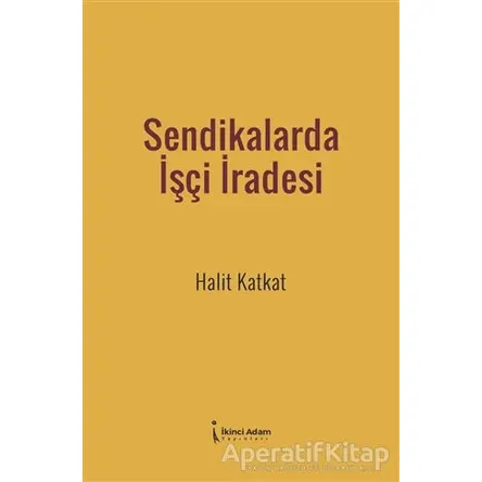 Sendikalarda İşçi İradesi - Halit Katkat - İkinci Adam Yayınları