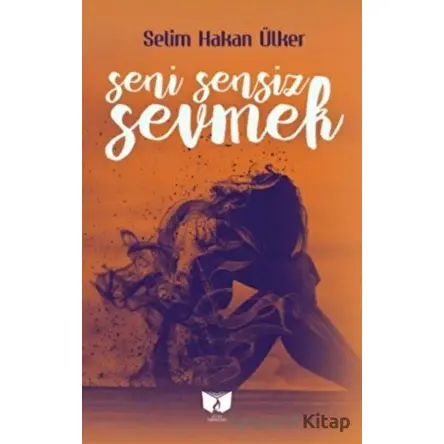 Seni Sensiz Sevmek - Selim Hakan Ülker - Ateş Yayınları