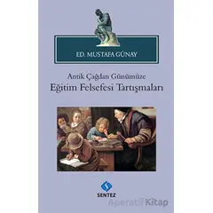 Antik Çağdan Günümüze Eğitim Felsefesi Tartışmaları - Mustafa Günay - Sentez Yayınları