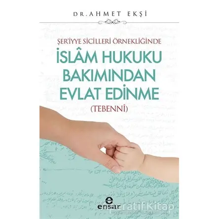 Şer’iyye Sicilleri Örnekliğinde İslam Hukuku Bakımından Evlat Edinme - Ahmet Ekşi - Ensar Neşriyat