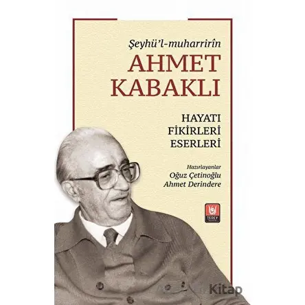 Şeyhü’l-muharririn Ahmet Kabaklı Hayatı, Fikirleri, Eserleri