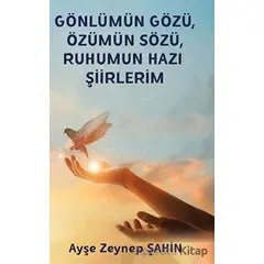 Gönlümün Gözü, Özümün Sözü, Ruhumun Hazı Şiirlerim - Ayşe Zeynep Şahin - Platanus Publishing