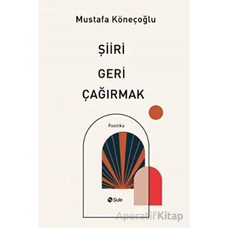 Şiiri Geri Çağırmak - Mustafa Köneçoğlu - Şule Yayınları