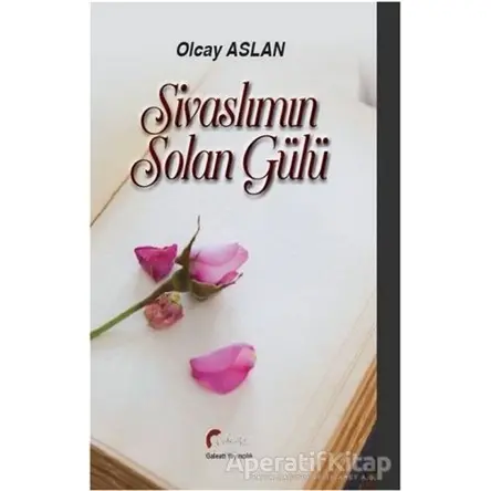 Sivaslımın Solan Gülü - Olcay Aslan - Galeati Yayıncılık