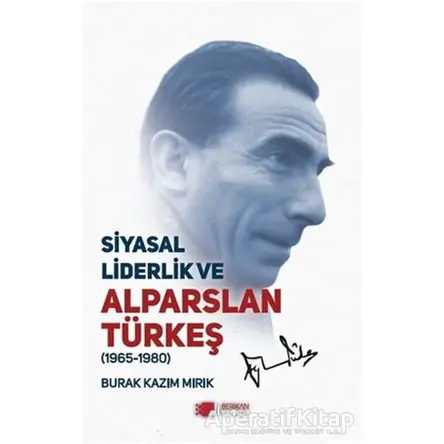 Siyasal Liderlik ve Alparslan Türkeş - Burak Kazım Mırık - Berikan Yayınevi