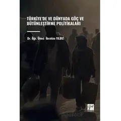 Türkiye’de ve Dünyada Göç ve Bütünleştirme Politikaları - İbrahim Yıldız - Gazi Kitabevi