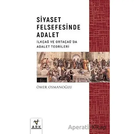 Siyaset Felsefesinde Adalet - İlkçağ ve Ortaçağda Adalet Teorileri - Ömer Osmanoğlu - Ark Kitapları