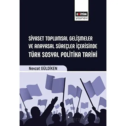 Siyaset Toplumsal Gelişmeler ve Anayasal Süreçler İçerisinde Türk Sosyal Politika Tarihi
