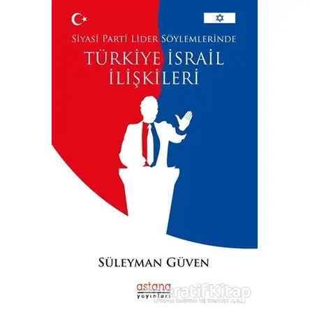 Siyasi Parti Lider Söylemlerinde Türkiye İsrail İlişkileri - Süleyman Güven - Astana Yayınları