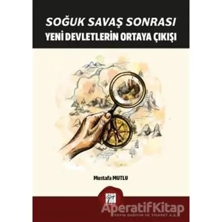 Soğuk Savaş Sonrası Yeni Devletlerin Ortaya Çıkışı - Mustafa Mutlu - Gazi Kitabevi