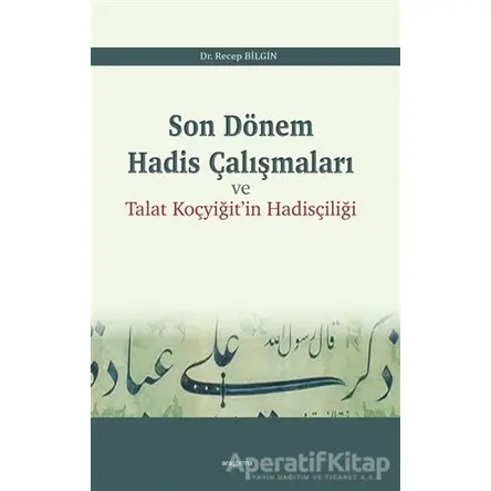 Son Dönem Hadis Çalışmaları ve Talat Koçyiğitin Hadisçiliği - Recep Bilgin - Araştırma Yayınları