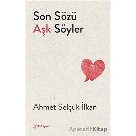 Son Sözü Aşk Söyler - Ahmet Selçuk İlkan - Edisyon Kitap