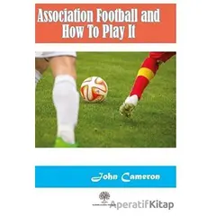 Association Football and How To Play It - John Cameron - Platanus Publishing