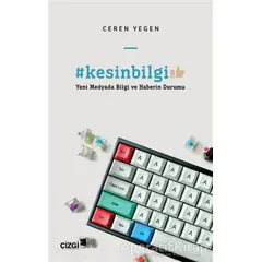 #kesinbilgi - Yeni Medyada Bilgi ve Haberin Durumu - Ceren Yegen - Çizgi Kitabevi Yayınları